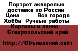 Портрет акварелью, доставка по России › Цена ­ 900 - Все города Хобби. Ручные работы » Картины и панно   . Ставропольский край